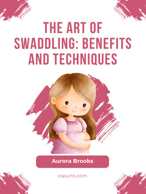 cover image of The Art of Swaddling- Benefits and Techniques